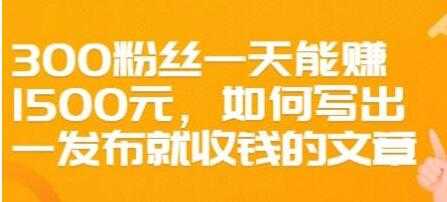 文案写作《如何写出一发布就收钱的文章》300粉丝一天能赚1500_中创网