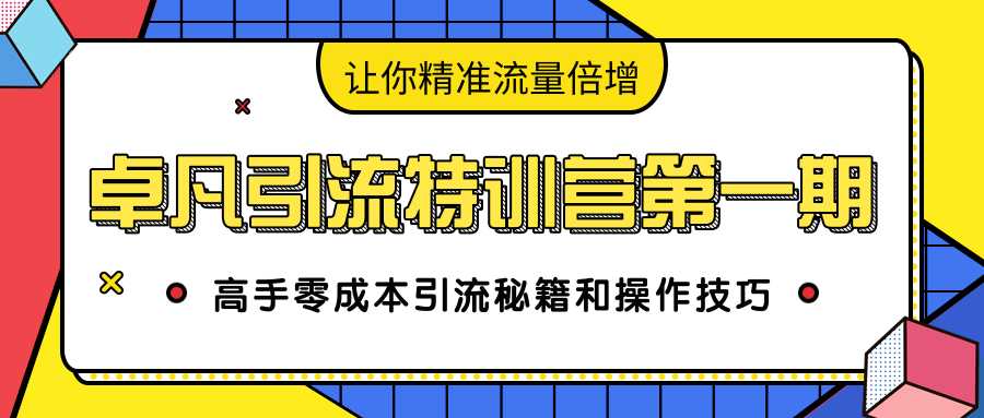 卓凡引流特训营第一期：高手零成本引流秘籍和操作技巧，让你精准流量倍增_中创网