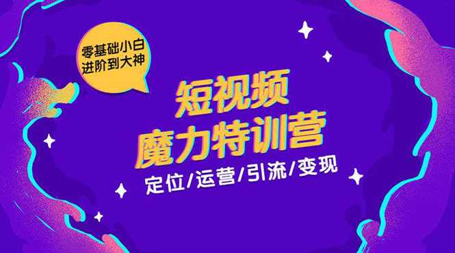 零基础小白进阶到大神《短视频魔力特训营》定位-运营-引流-变现_中创网