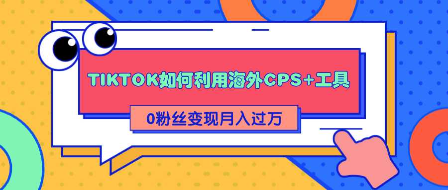 详细解析TIKTOK如何利用海外CPS+工具0粉丝轻松变现月入过万_中创网