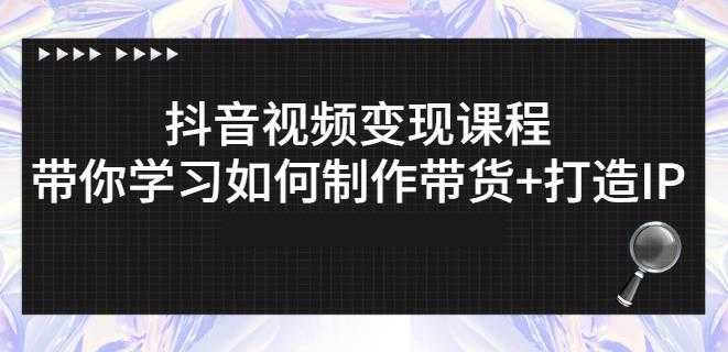 抖音短视频变现课程：带你学习如何制作带货+打造IP【41节】_中创网