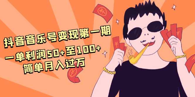 抖音音乐号变现第一期：一单利润50+至100+简单月入过万_中创网