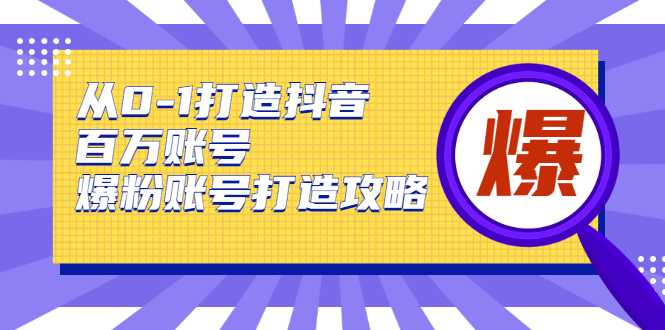 从0-1打造抖音百万账号-爆粉账号打造攻略，针对有账号无粉丝的现象_中创网