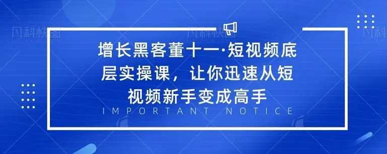 增长黑客董十一·短视频底层实操课，从短视频新手变成高手_中创网