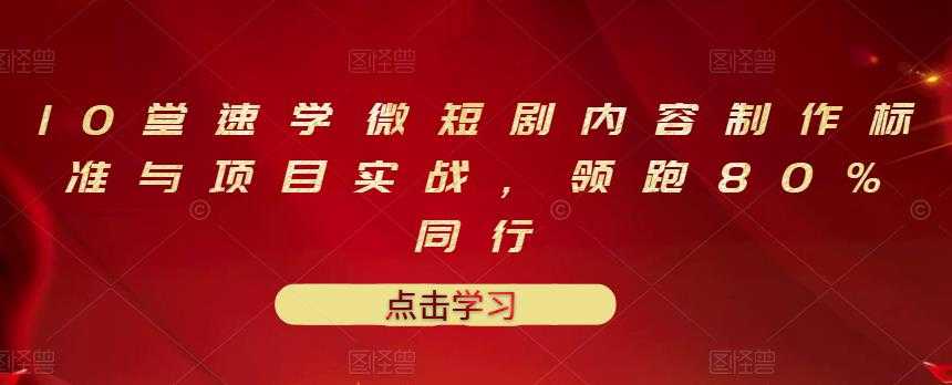 10堂速学微短剧内容制作标准与项目实战，领跑80%同行_中创网