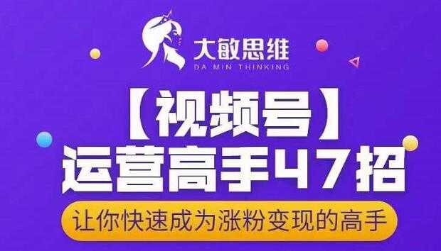 大敏思维-视频号运营高手47招，让你快速成为涨粉变现高手_中创网