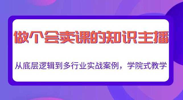 做一个会卖课的知识主播，从底层逻辑到多行业实战案例，学院式教学_中创网