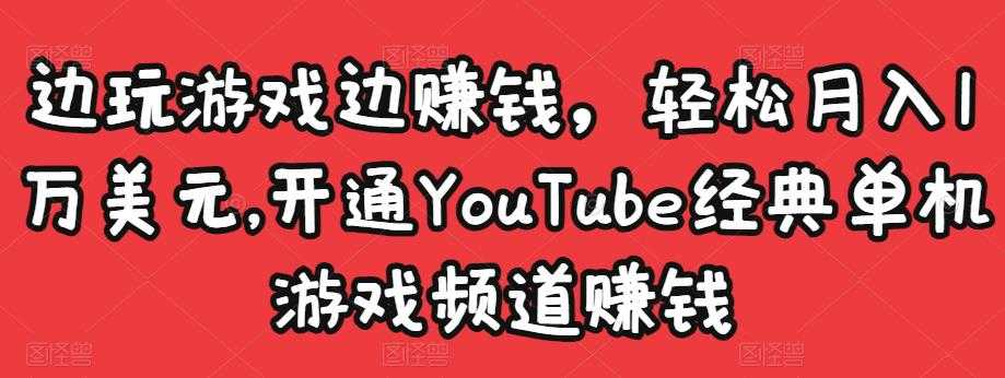 边玩游戏边赚钱，轻松月入1万美元，开通YouTube经典单机游戏频道赚钱_中创网