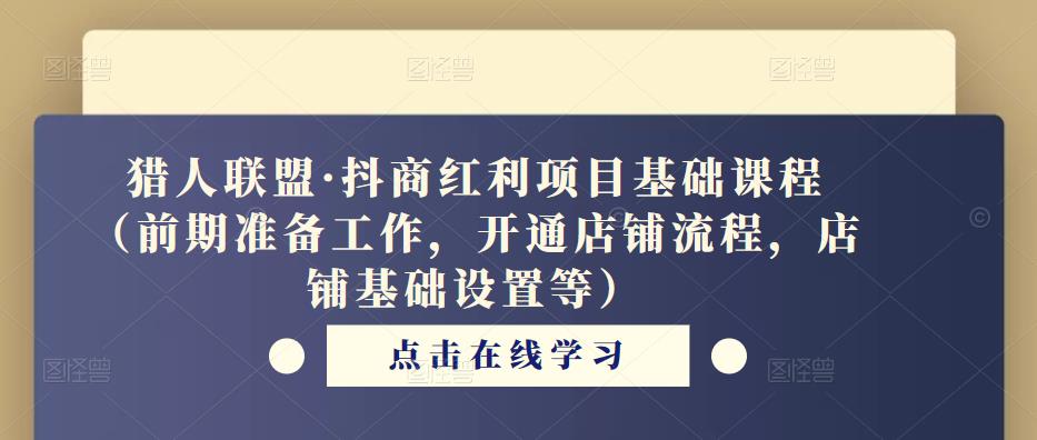 猎人联盟·抖商红利项目基础课程（前期准备工作，开通店铺流程，店铺基础设置等）_中创网