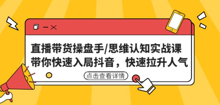 直播带货操盘手/思维认知实战课：带你快速入局抖音，快速拉升人气！_中创网