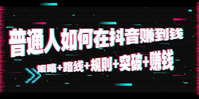 普通人如何在抖音赚到钱：策略 路线 规则 突破 赚钱（10节课）_中创网