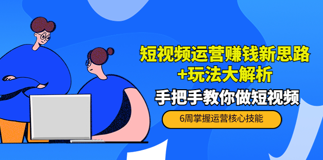 短视频运营赚钱新思路+玩法大解析：手把手教你做短视频【PETER最新更新中】_中创网