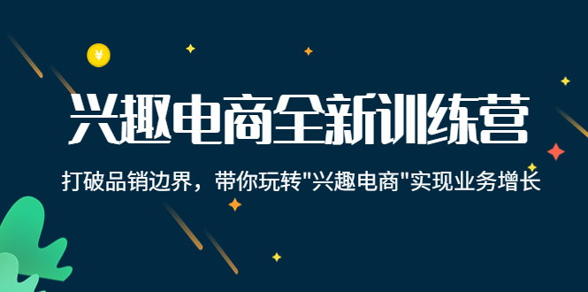 兴趣电商全新训练营：打破品销边界，带你玩转“兴趣电商“实现业务增长_中创网