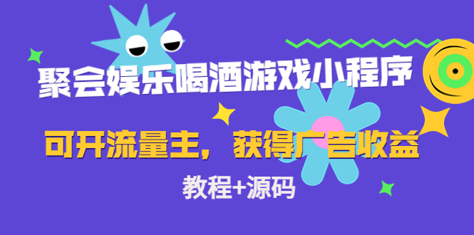 聚会娱乐喝酒游戏小程序，可开流量主，日入100+获得广告收益（教程+源码）_中创网