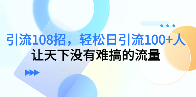 引流108招，轻松日引流100+人，让天下没有难搞的流量_中创网