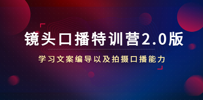 镜头口播特训营2.0版，学习文案编导以及拍摄口播能力（50节课时）_中创网