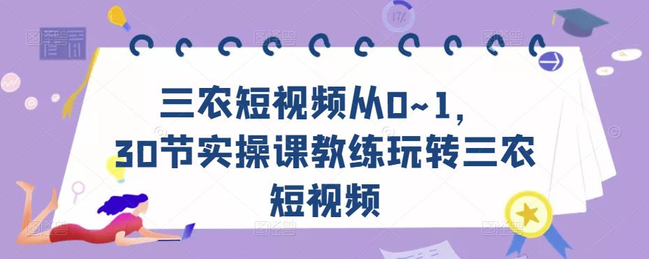 三农短视频从0~1，​30节实操课教练玩转三农短视频_中创网