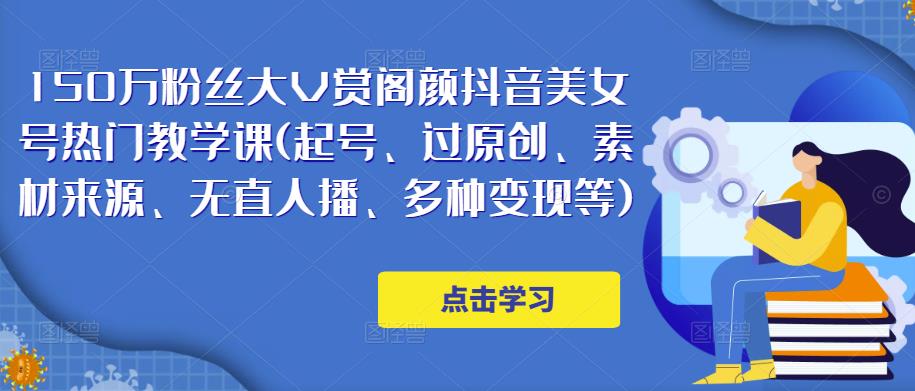 150万粉丝大V赏阁颜抖音美女号热门剪辑课(起号、过原创、素材来源、无直人‬播、多种变现等)_中创网