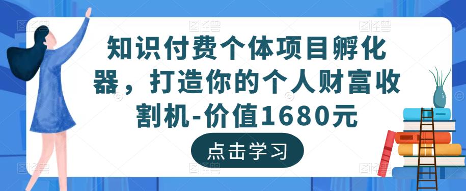 知识付费个体项目孵化器，打造你的个人财富收割机-价值1680元_中创网