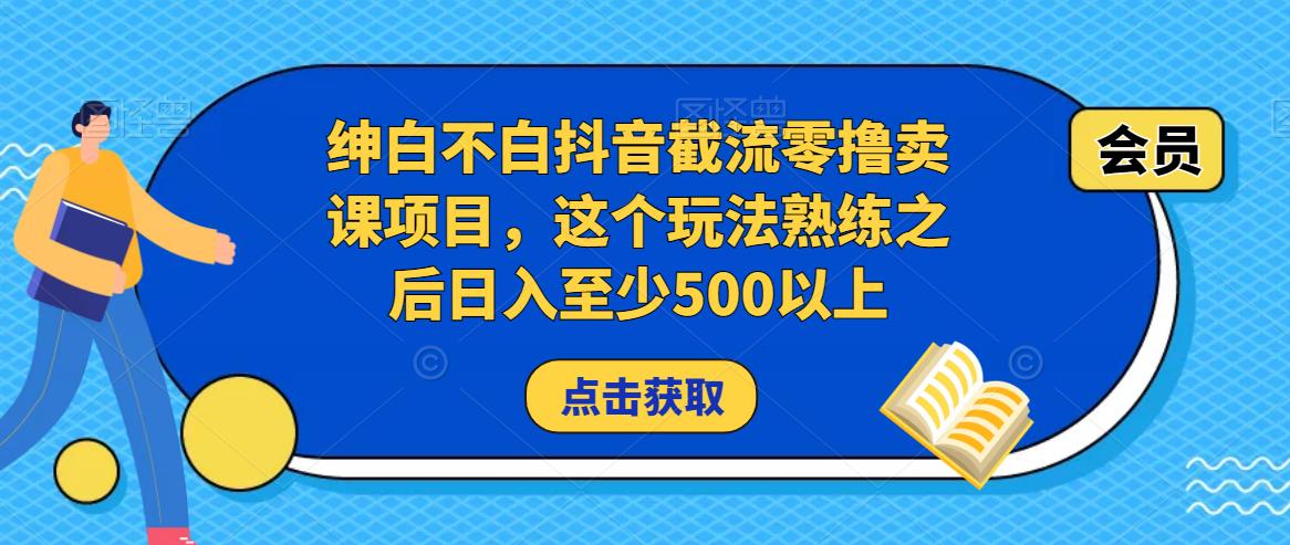 绅白不白抖音截流零撸卖课项目，这个玩法熟练之后日入至少500以上_中创网