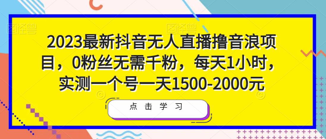 2023最新抖音无人直播撸音浪项目，0粉丝无需千粉，每天1小时，实测一个号一天1500-2000元_中创网