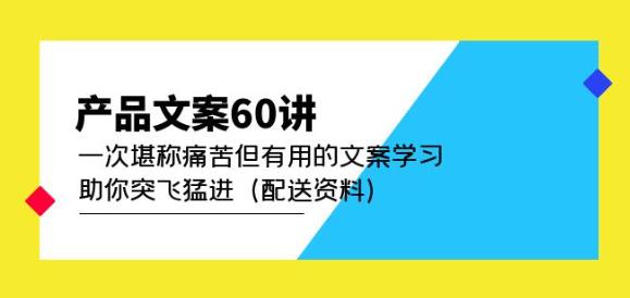 产品文案60讲：一次堪称痛苦但有用的文案学习助你突飞猛进（配送资料）_中创网