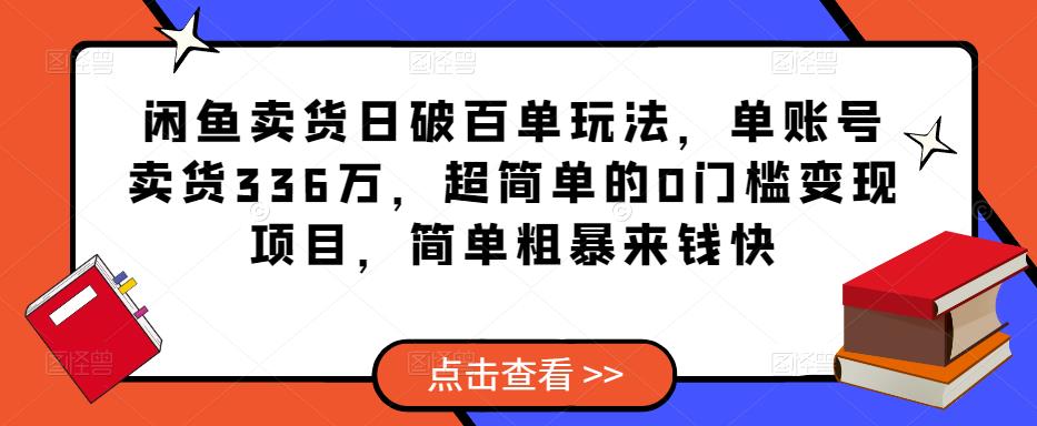 闲鱼卖货日破百单玩法，单账号卖货336万，超简单的0门槛变现项目，简单粗暴来钱快_中创网