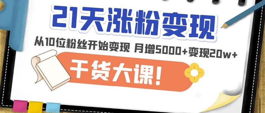 21天精准涨粉变现干货大课：从10位粉丝开始变现月增5000+变现20w+_中创网