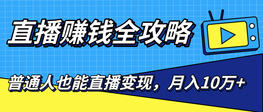 直播赚钱全攻略，0粉丝流量玩法，普通人也能直播变现，月入10万+（25节视频）_中创网