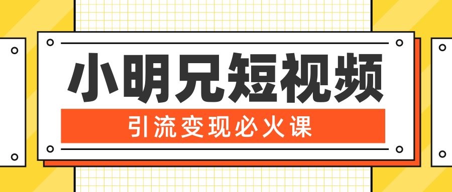 小明兄短视频引流变现必火课，最强dou+玩法 超级变现法则，两天直播间涨粉20w+_中创网