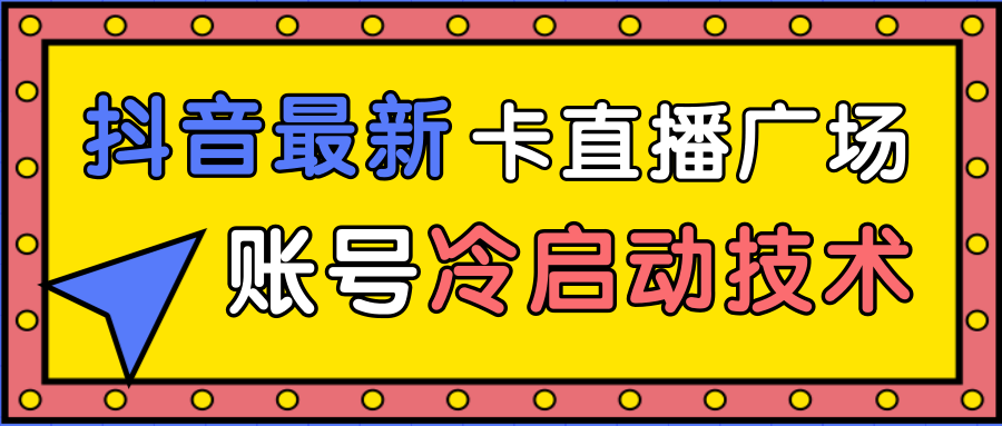 抖音最新卡直播广场12个方法、新老账号冷启动技术，异常账号冷启动_中创网