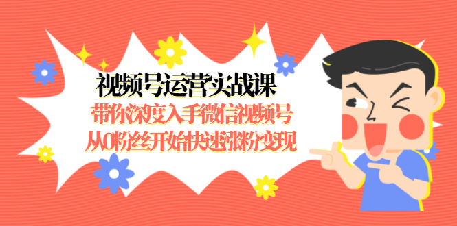 视频号运营实战课，带你深度入手微信视频号1.0，从0粉丝开始快速涨粉变现_中创网