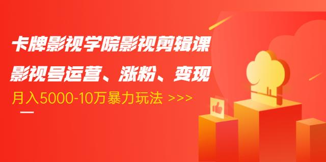 卡牌影视学院影视剪辑课：影视号运营、涨粉、变现、月入5000-10万暴力玩法_中创网