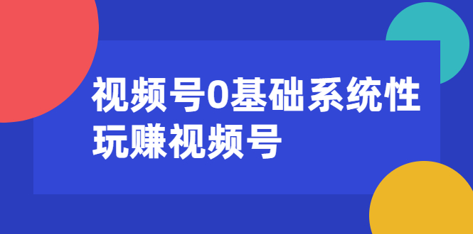 视频号0基础系统性玩赚视频号内容运营+引流+快速变现（20节课）_中创网