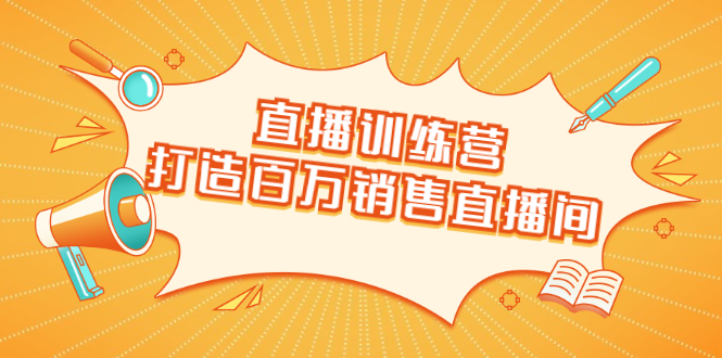 直播训练营：打造百万销售直播间 教会你如何直播带货，抓住直播大风口_中创网