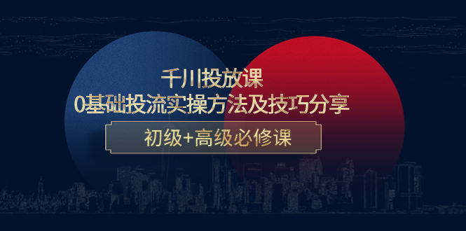 千川投放课：0基础投流实操方法及技巧分享，初级+高级必修课_中创网