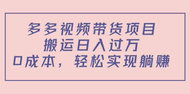 多多视频带货项目，搬运日入过万，0成本，轻松实现躺赚（教程+软件）_中创网