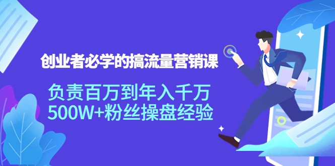 创业者必学的搞流量营销课：负责百万到年入千万，500W+粉丝操盘经验_中创网