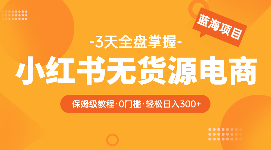 （5912期）2023小红书无货源电商【保姆级教程从0到日入300】爆单3W_中创网