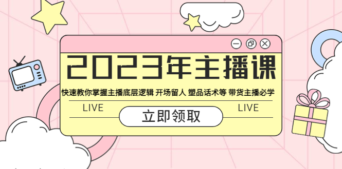 （5887期）2023年主播课 快速教你掌握主播底层逻辑 开场留人 塑品话术等 带货主播必学_中创网