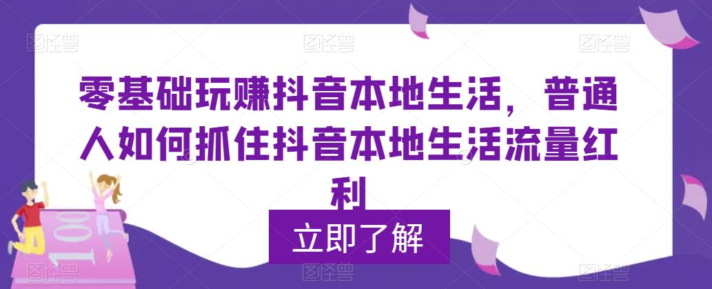 （5886期）0基础玩赚抖音同城本地生活，普通人如何抓住抖音本地生活流量红利_中创网