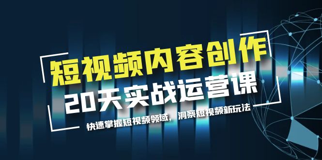 （5879期）短视频内容创作20天实战运营课，快速掌握短视频领域，洞察短视频新玩法_中创网