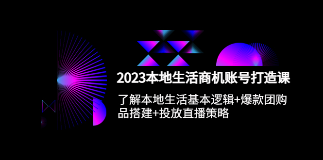 （5737期）2023本地同城生活商机账号打造课，基本逻辑+爆款团购品搭建+投放直播策略_中创网