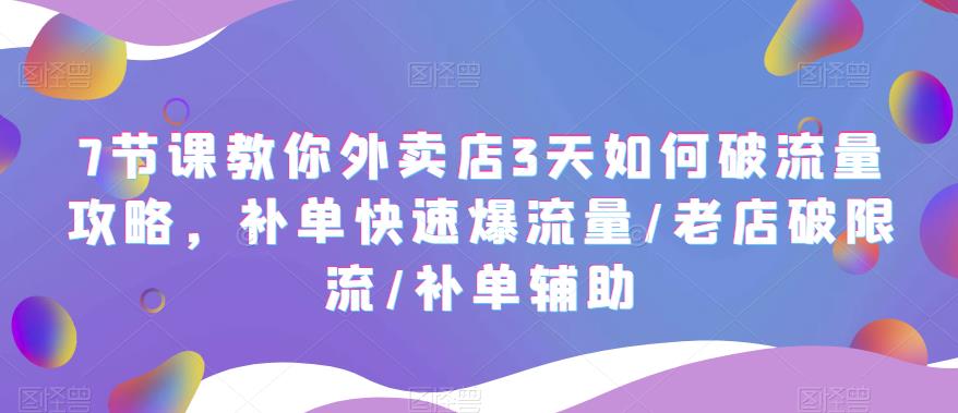 （5703期）7节课教你外卖店3天如何破流量攻略，补单快速爆流量/老店破限流/补单辅助_中创网