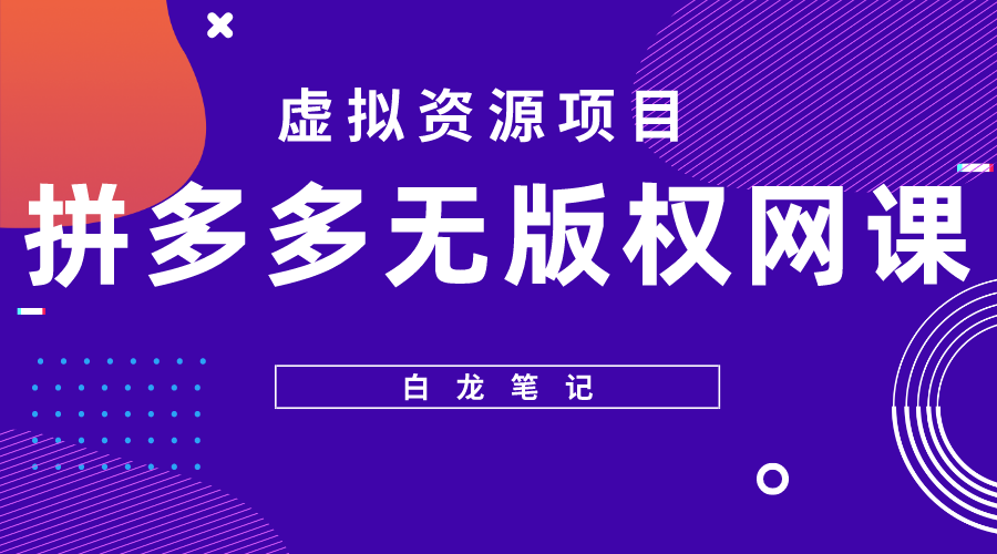 （5622期）【白龙笔记】拼多多无版权网课项目，月入5000的长期项目，玩法详细拆解_中创网