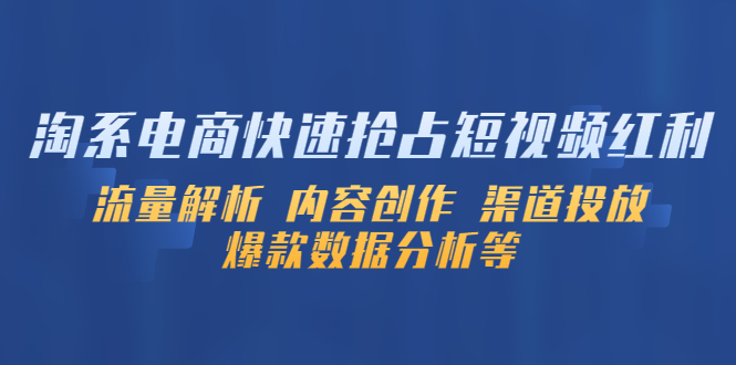 （5538期）淘系电商快速抢占短视频红利：流量解析 内容创作 渠道投放 爆款数据分析等_中创网