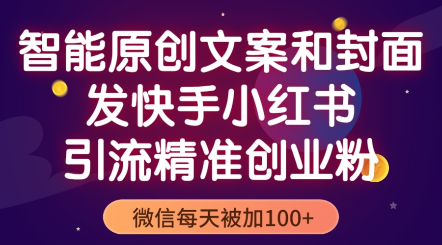 （5522期）智能原创封面和创业文案，快手小红书引流精准创业粉，微信每天被加100+_中创网