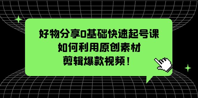 （5509期）好物分享0基础快速起号课：如何利用原创素材剪辑爆款视频！_中创网