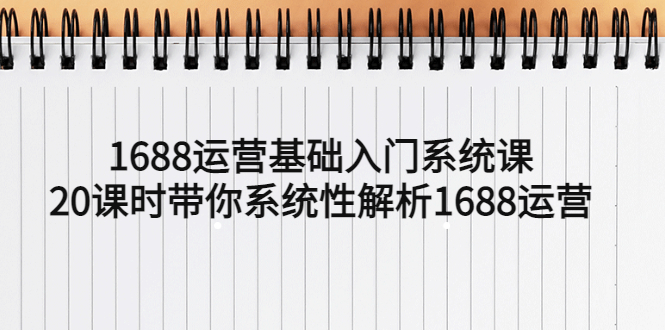 （5488期）1688运营基础入门系统课，20课时带你系统性解析1688运营_中创网