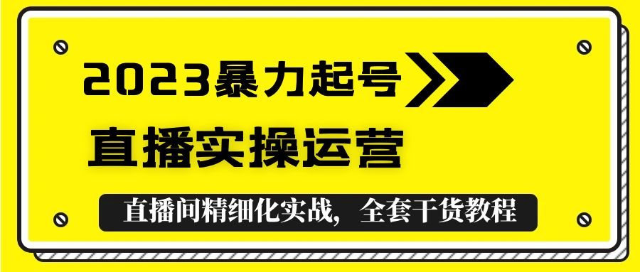 （5475期）2023暴力起号+直播实操运营，全套直播间精细化实战，全套干货教程！_中创网